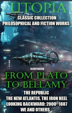 Utopia. ?lassic collection. Philosophical and fiction works. From Plato to Bellamy - The Republic, The New Atlantis, The Iron Heel, Looking Backward: 2000–1887, We and others