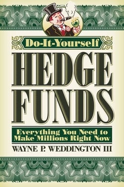 Do-It-Yourself Hedge Funds - Everything You Need to Make Millions Right Now