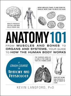 Anatomy 101 - From Muscles and Bones to Organs and Systems, Your Guide to How the Human Body Works
