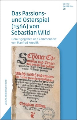 Das Passions- und Osterspiel (1566) von Sebastian Wild - Editio Bavarica, Band VII