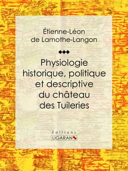 Physiologie historique, politique et descriptive du château des Tuileries - Par l'auteur des "Mémoires d'une femme de qualité sur le Consulat, l'Empire et la Restauration"