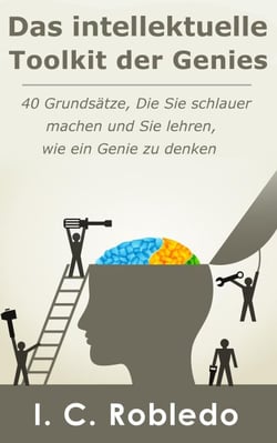 Das intellektuelle Toolkit der Genies: 40 Grundsätze, die Sie schlauer machen und Sie lehren, wie ein Genie zu denken