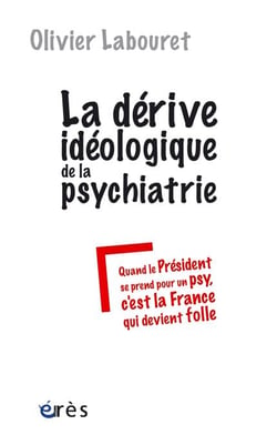 La dérive idéologique de la psychiatrie - ou Quand le président se prend pour un psy, c'est la France qui devient folle