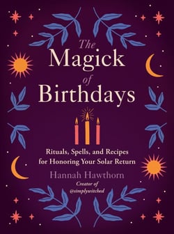 The Magick of Birthdays - Rituals, Spells, and Recipes for Honoring Your Solar Return