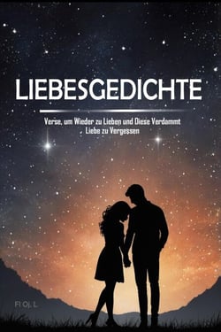 Liebesgedichte: Verse, um Wieder zu Lieben und Diese Verdammt Liebe zu Vergessen  Wenn dir das Herz gebrochen wurde, ist dieses Buch für dich.