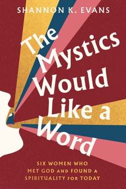 The Mystics Would Like a Word - Six Women Who Met God and Found a Spirituality for Today