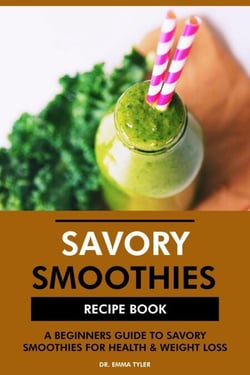 Savory Smoothies Recipe Book: A Beginners Guide to Savory Smoothies for Health &amp; Weight Loss