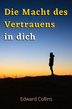 Die Macht des Vertrauens in dich. Lerne, dein Selbstwertgefühl zu steigern, deine Ängste zu besiegen und dein Leben zu verbessern, indem du die beste Version deiner selbst erreichst