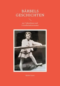 Bärbels Geschichten - aus 7 Jahrzehnten und 2 Gesellschaftssystemen