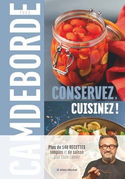 Conservez, cuisinez ! - Plus de 140 recettes simples et de saison pour toute l’année