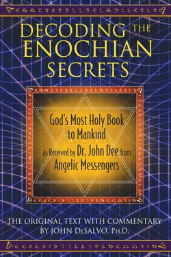 Decoding the Enochian Secrets - God's Most Holy Book to Mankind as Received by Dr. John Dee from Angelic Messengers