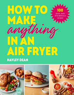 How to Make Anything in an Air Fryer - 100 quick, easy and delicious recipes: THE SUNDAY TIMES BESTSELLER