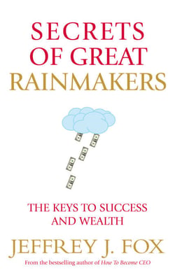 Secrets of Great Rainmakers - The Keys to Success and Wealth