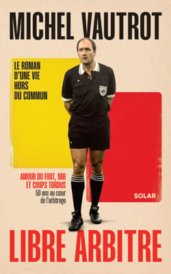 Michel Vautrot, libre arbitre - Amour du foot, VAR et coups tordus. 50 ans au c�ur de l'arbitrage