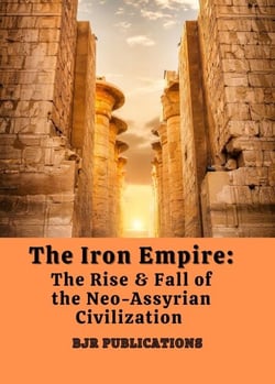 The Iron Empire: The Rise &amp; Fall of the Neo-Assyrian Civilization