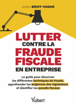 Lutter contre la fraude fiscale en entreprise - Le guide pour discerner les différentes techniques de fraude, appréhender les exigences des régulateurs et identifier les paradis fiscaux