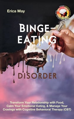 Binge-Eating Disorder: Transform Your Relationship with Food, Calm Your Emotional Eating, &amp; Manage Your Cravings with Cognitive Behavioral Therapy (CBT)