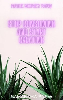 Stop Consuming and Start Creating - Make Money Now, #3