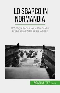 Lo sbarco in Normandia - Il D-Day e l'operazione Overlord: il primo passo verso la liberazione