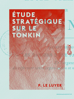Étude stratégique sur le Tonkin - Faisant ressortir les dangers d'une paix mal assise et l'urgence de réformer notre organisation et notre éducation militaires