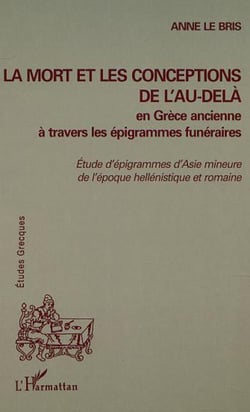 LA MORT ET LES CONCEPTIONS DE L'AU-DELÀ EN GRÈCE ANCIENNE À TRAVERS LES ÉPIGRAMMES FUNÉRAIRES - Etudes d'épigrammes d'Asie mineure de l'époque hellénistique et romaine