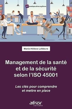 Management de la santé et de la sécurité selon l’ISO 45001 - Les clefs pour comprendre et mettre en place