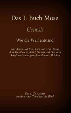 Das 1. Buch Mose, Genesis, das 1. Gesetzbuch aus der Bibel - Wie die Welt entstand - von Adam und Eva, Kain und Abel, Noah, dem Turmbau zu Babel, Sodom und Gomorra, Jakob und Esau, Joseph und seinen Brüdern