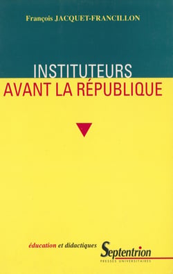 Instituteurs avant la République - La profession d’instituteur et ses représentations de la monarchie de Juillet au second Empire