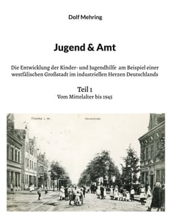 Jugend &amp; Amt - Die Entwicklung der Kinder- und Jugendhilfe am Beispiel einer westfälischen Großstadt im industriellen Herzen Deutschlands Teil 1 Vom Mittelalter bis 1945