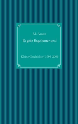 Es gebe Engel unter uns! - Kleine Geschichten 1996-2006
