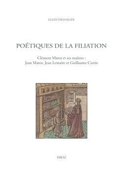 Poétiques de la filiation - Clément Marot et ses maîtres : Jean Marot, Jean Lemaire et Guillaume Cretin