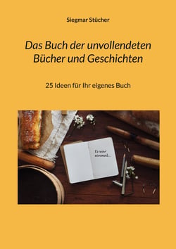 Das Buch der unvollendeten Bücher und Geschichten - 25 Ideen für Ihr eigenes Buch
