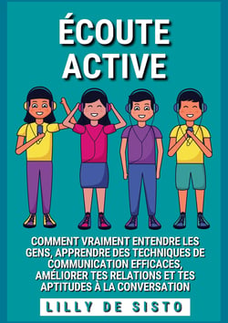 Écoute Active - Comment vraiment entendre les gens, apprendre des techniques de communication efficaces, améliorer tes relations et tes aptitudes à la conversation