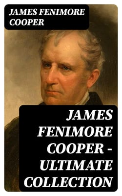 James Fenimore Cooper – Ultimate Collection - Leatherstocking Tales, The Littlepage Manuscripts, The Adventures of Miles Wallingford, The Spy, The Sea Lions, The Last of the Mohicans, The Red Rover, The Two Admirals and many more