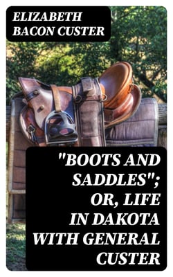 "Boots and Saddles"; Or, Life in Dakota with General Custer