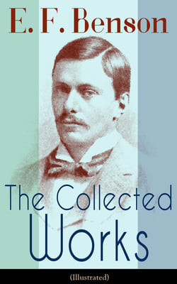 The Collected Works of E. F. Benson (Illustrated) - Dodo Trilogy, Queen Lucia, Miss Mapp, David Blaize, The Room in The Tower, Paying Guests, The Relentless City,  The Angel of Pain, The Rubicon and more