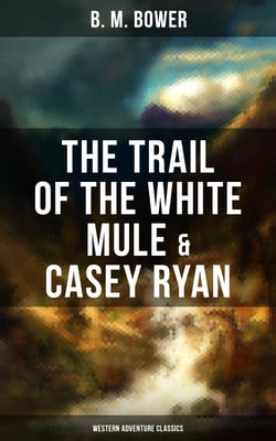 The Trail of the White Mule &amp; Casey Ryan (Western Adventure Classics) - Wild West Adventure Novels