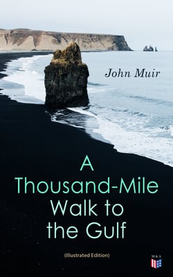 A THOUSAND-MILE WALK TO THE GULF (Illustrated Edition) - Adventure Memoirs, Travel Sketches &amp; Wilderness Studies