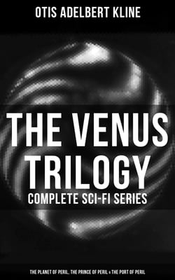 The Venus Trilogy - Complete Sci-Fi Series: Planet of Peril, Prince of Peril &amp; Port of Peril - Space Adventure Novels