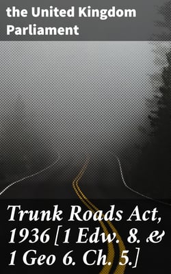 Trunk Roads Act, 1936 [1 Edw. 8. &amp; 1 Geo 6. Ch. 5.]