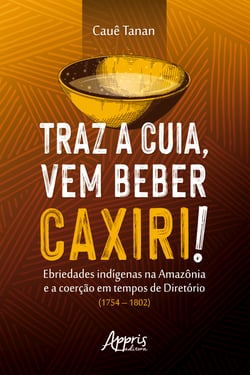 Traz a Cuia, Vem Beber Caxiri! - Ebriedades Indígenas na Amazônia e a Coerção em Tempos de Diretório (1754 – 1802)