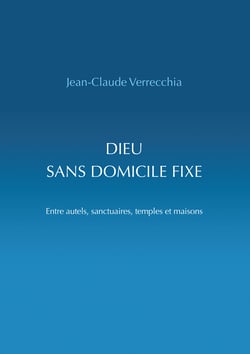 Dieu sans domicile fixe - Entre autels, sanctuaires, temples et maisons