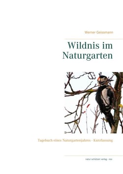 Wildnis im Naturgarten - Tagebuch eines Naturgartenjahres - Kurzfassung