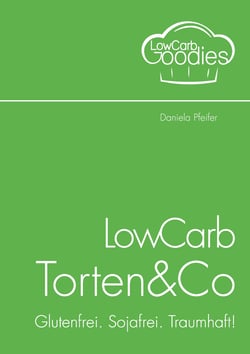 LowCarb Torten &amp; Co - Glutenfrei. Sojafrei. Traumhaft!