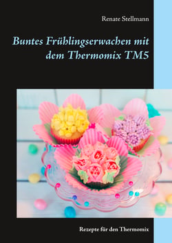 Buntes Frühlingserwachen mit dem Thermomix TM5 - Rezepte für den Thermomix