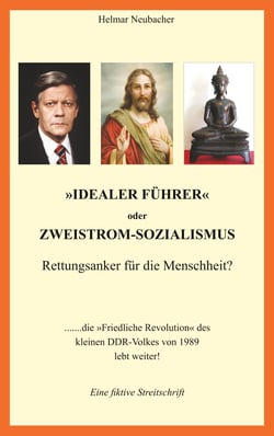 "Idealer Führer" oder Zweistrom-Sozialismus - Rettungsanker für die Menschheit? - Die "Friedliche Revolution" des kleinen DDR-Volkes von 1989 lebt weiter