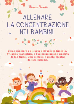 Allenare la Concentrazione nei Bambini - Come Superare i Disturbi dell'Apprendimento. Sviluppa l'Autostima e l'Autoregolazione Emotiva di Tuo Figlio. Con esercizi e Giochi Creativi da Fare Insieme