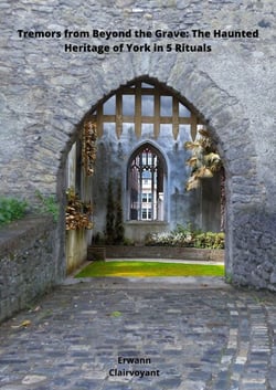 Tremors from Beyond the Grave: - The Haunted Heritage of York in 5 Rituals