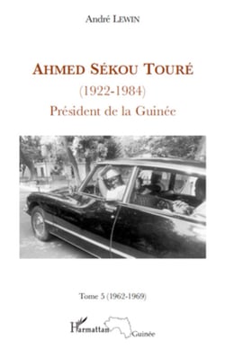 Ahmed Sékou Touré (1922 - 1984) Tome 5 - Président de la Guinée - 1962-1969