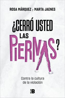 ¿Cerró usted las piernas? - Contra la cultura de la violación